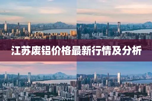 江苏废铝价格最新行情及分析