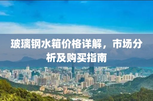 玻璃钢水箱价格详解，市场分析及购买指南
