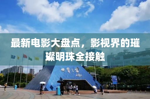 最新电影大盘点，影视界的璀璨明珠全接触