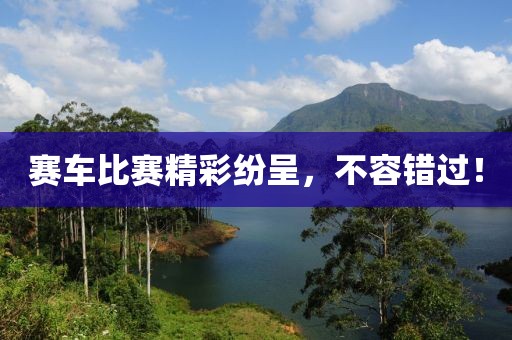 赛车比赛精彩纷呈，不容错过！