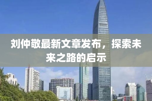 刘仲敬最新文章发布，探索未来之路的启示