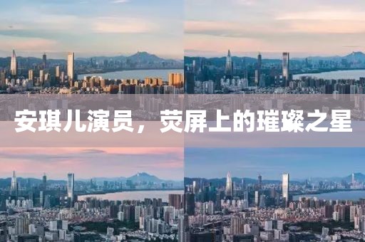 安琪儿演员，荧屏上的璀璨之星