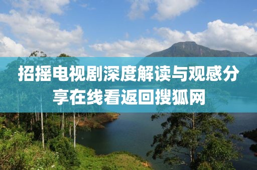 招摇电视剧深度解读与观感分享在线看返回搜狐网
