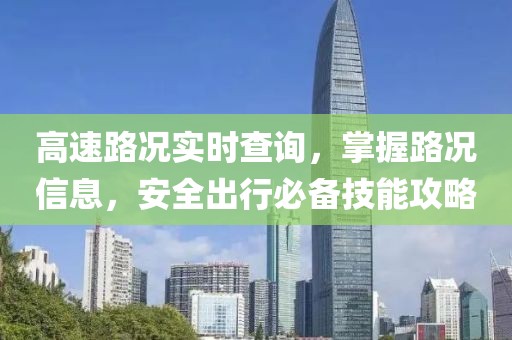 高速路况实时查询，掌握路况信息，安全出行必备技能攻略