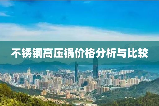 不锈钢高压锅价格分析与比较