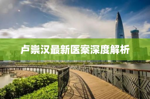 卢崇汉最新医案深度解析
