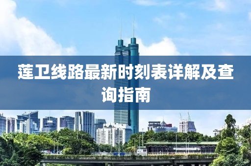 莲卫线路最新时刻表详解及查询指南