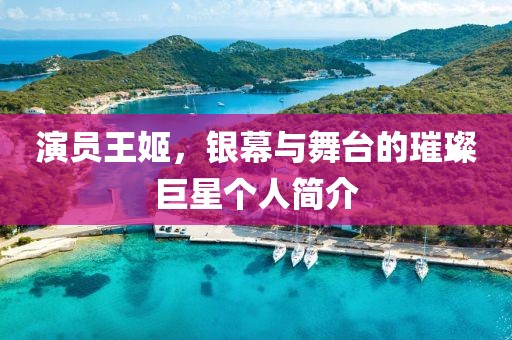 演员王姬，银幕与舞台的璀璨巨星个人简介
