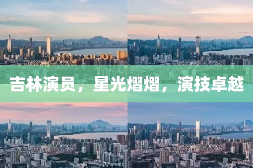 吉林演员，星光熠熠，演技卓越