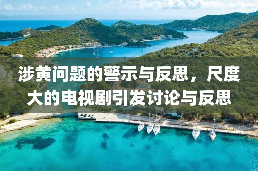 涉黄问题的警示与反思，尺度大的电视剧引发讨论与反思
