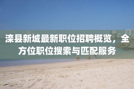 滦县新城最新职位招聘概览，全方位职位搜索与匹配服务