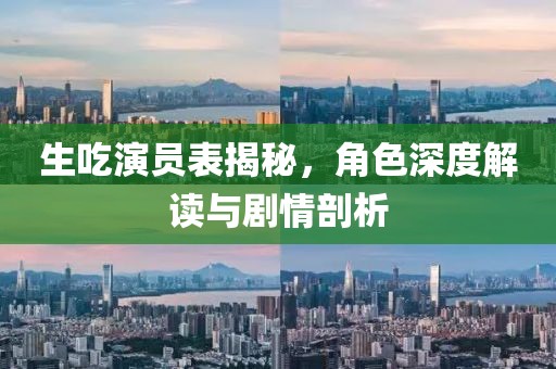 生吃演员表揭秘，角色深度解读与剧情剖析