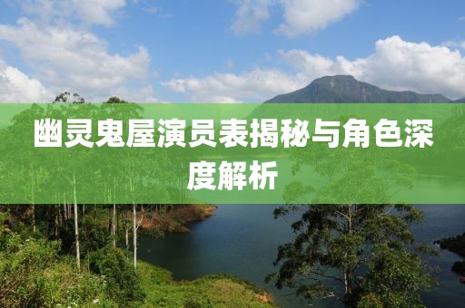 幽灵鬼屋演员表揭秘与角色深度解析