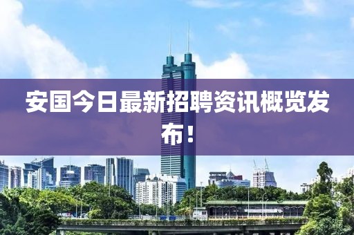 安国今日最新招聘资讯概览发布！