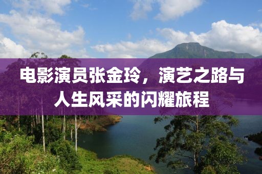 电影演员张金玲，演艺之路与人生风采的闪耀旅程