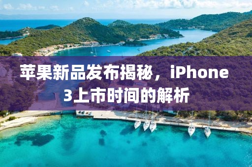 苹果新品发布揭秘，iPhone 3上市时间的解析
