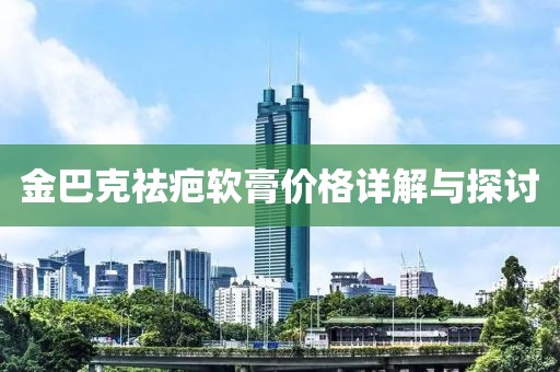 金巴克祛疤软膏价格详解与探讨