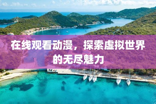 在线观看动漫，探索虚拟世界的无尽魅力