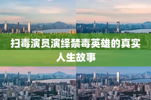 扫毒演员演绎禁毒英雄的真实人生故事