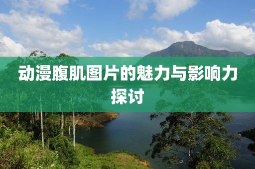动漫腹肌图片的魅力与影响力探讨
