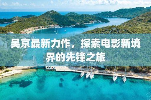 吴京最新力作，探索电影新境界的先锋之旅