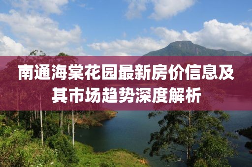 南通海棠花园最新房价信息及其市场趋势深度解析