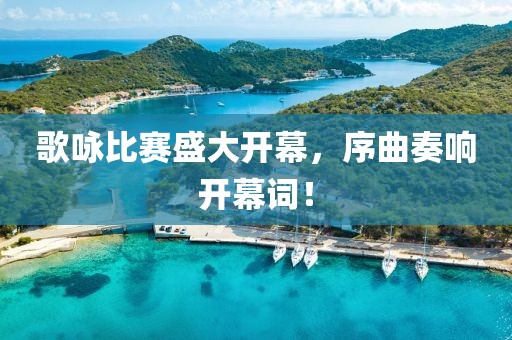 歌咏比赛盛大开幕，序曲奏响开幕词！