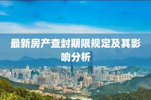最新房产查封期限规定及其影响分析