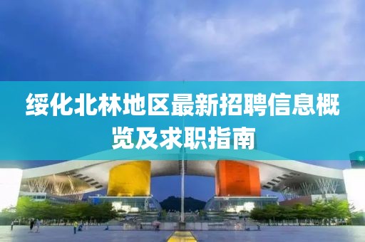 绥化北林地区最新招聘信息概览及求职指南
