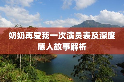 奶奶再爱我一次演员表及深度感人故事解析