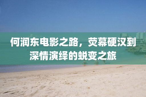 何润东电影之路，荧幕硬汉到深情演绎的蜕变之旅