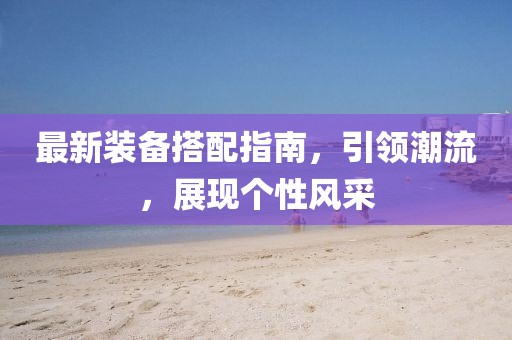 最新装备搭配指南，引领潮流，展现个性风采