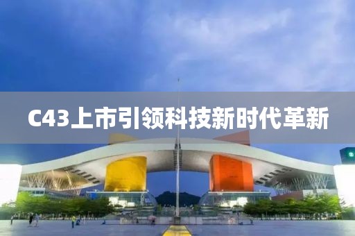 C43上市引领科技新时代革新