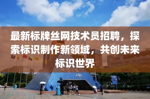 最新标牌丝网技术员招聘，探索标识制作新领域，共创未来标识世界