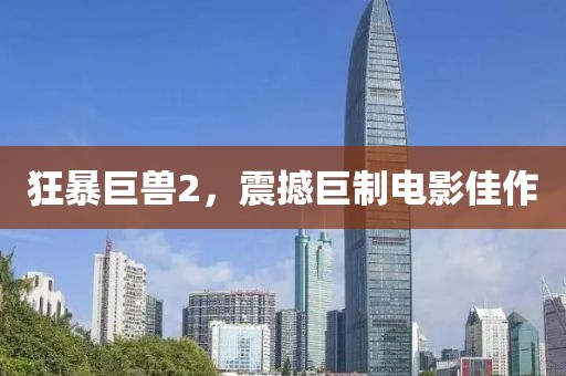 狂暴巨兽2，震撼巨制电影佳作