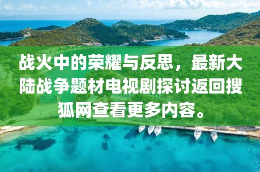 战火中的荣耀与反思，最新大陆战争题材电视剧探讨返回搜狐网查看更多内容。
