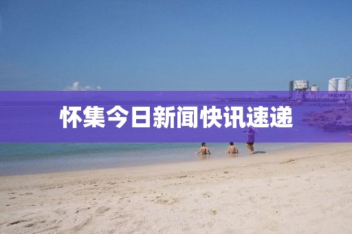 怀集今日新闻快讯速递