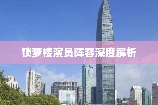 锁梦楼演员阵容深度解析
