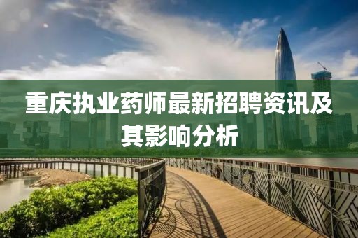 重庆执业药师最新招聘资讯及其影响分析