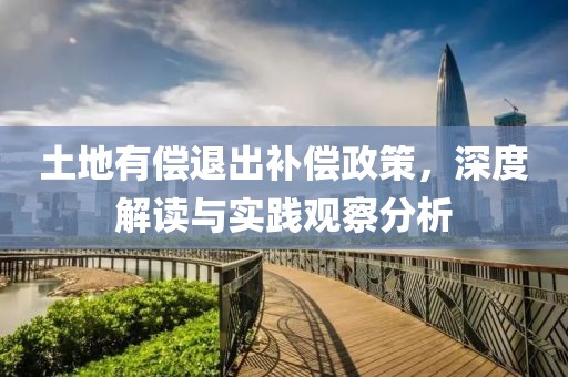 土地有偿退出补偿政策，深度解读与实践观察分析