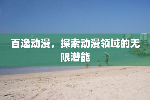 百逸动漫，探索动漫领域的无限潜能