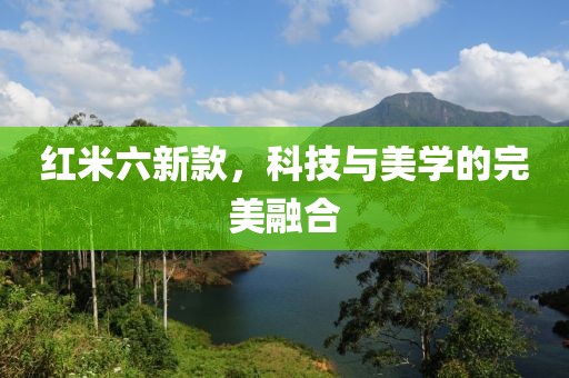 红米六新款，科技与美学的完美融合