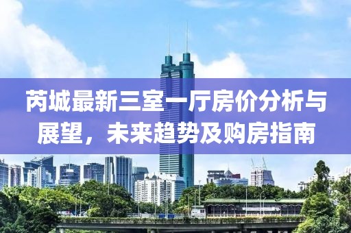 芮城最新三室一厅房价分析与展望，未来趋势及购房指南
