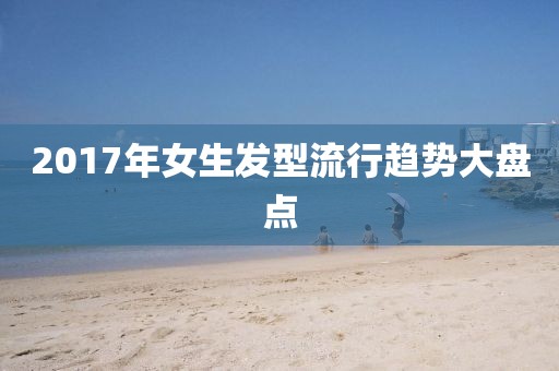 2017年女生发型流行趋势大盘点