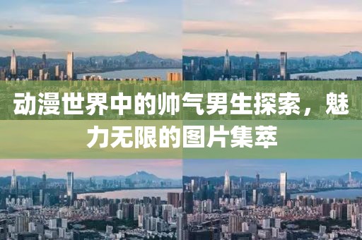 动漫世界中的帅气男生探索，魅力无限的图片集萃