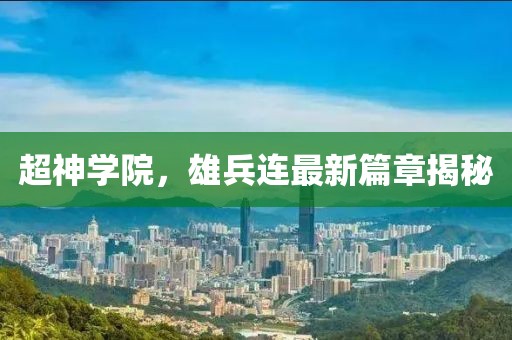 超神学院，雄兵连最新篇章揭秘