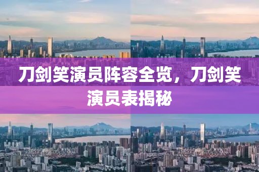 刀剑笑演员阵容全览，刀剑笑演员表揭秘