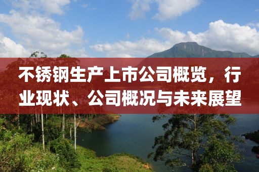 不锈钢生产上市公司概览，行业现状、公司概况与未来展望