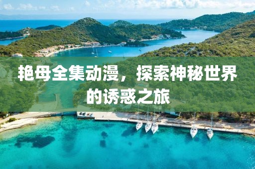 艳母全集动漫，探索神秘世界的诱惑之旅