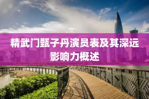 精武门甄子丹演员表及其深远影响力概述